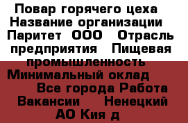 Повар горячего цеха › Название организации ­ Паритет, ООО › Отрасль предприятия ­ Пищевая промышленность › Минимальный оклад ­ 28 000 - Все города Работа » Вакансии   . Ненецкий АО,Кия д.